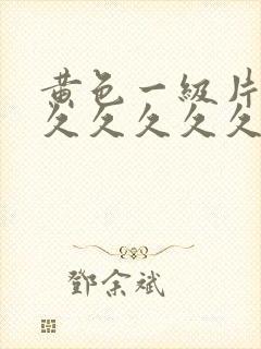 黄色一级片久久久久久久久