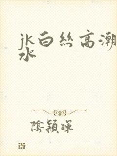 jk白丝高潮喷水