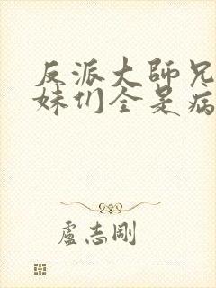 反派大师兄,师妹们全是病娇小说