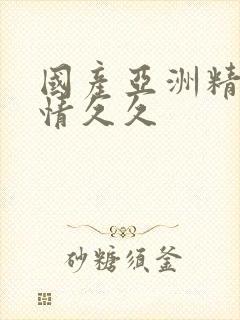 国产亚洲精品激情久久