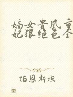 嫡女贵凰重生毒妃狠绝色全文免费