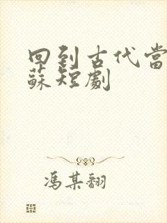 回到古代当太子苏短剧