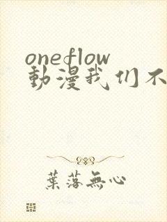 oneflow动漫我们不是亲兄妹