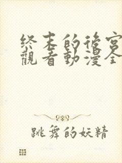 终末的后宫免费观看动漫全集