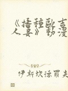 《播种欧吉桑与人妻》动漫