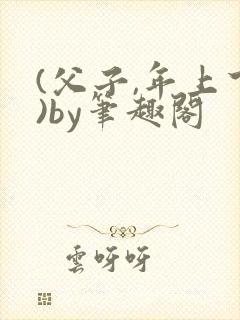 (父子,年上下)by笔趣阁