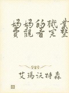 妈妈的职业4免费观看完整版在线播放
