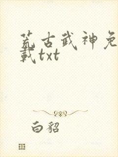 荒古武神免费下载txt