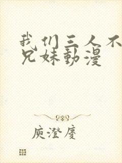 我们三人不是亲兄妹动漫