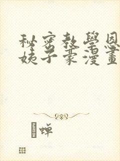 秘密教学恩爱阿姨子豪漫画在线看免封面