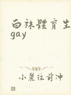 白袜体育生男男gay