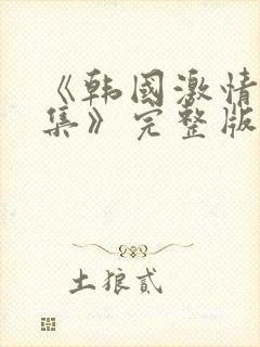 《韩国激情大合集》完整版