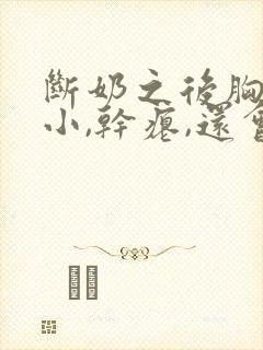 断奶之后胸部变小,干瘪,还会恢复过来吗