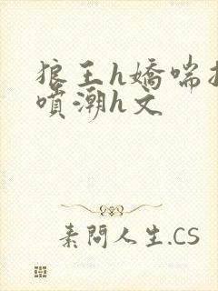 狼王h娇喘抽搐喷潮h文