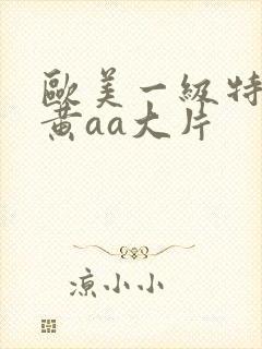 欧美一级特大特黄aa大片