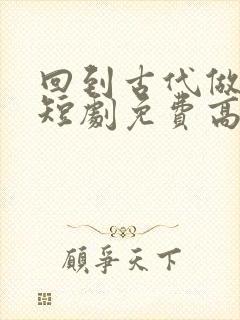 回到古代做县令短剧免费高清完整版