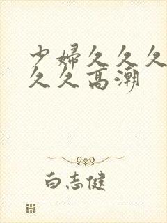 少妇久久久久久久久高潮