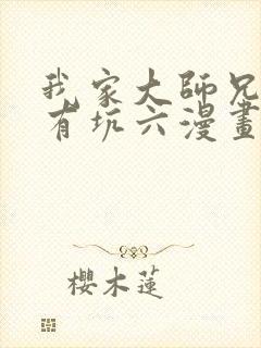 我家大师兄脑子有坑六漫画网免费下拉