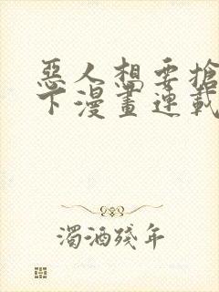 恶人想要抢救一下漫画连载