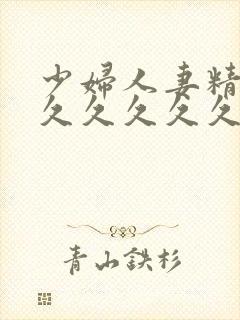 少妇人妻精品久久久久久久
