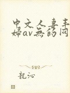 中文人妻丰满熟妇av无的网区