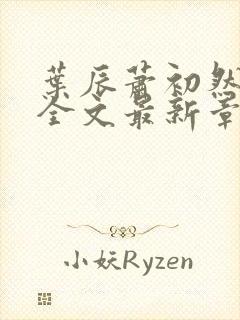 叶辰萧初然小说全文最新章节免费阅读