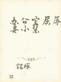 办公室屈辱的人妻小慧