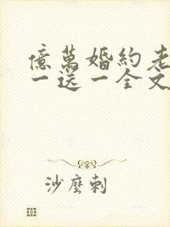 亿万婚约老婆娶一送一全文免费阅读