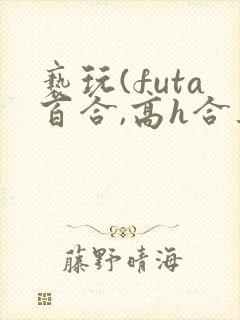 亵玩(futa百合,高h合集)