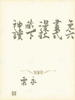 神藏漫画免费阅读下拉式六漫画