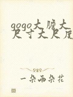 gogo大胆大尺寸大尺度高清