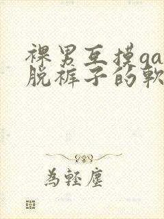 裸男互摸gay脱裤子的软件