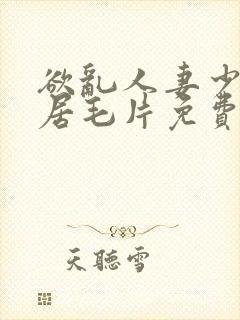 欲乱人妻少妇邻居毛片免费