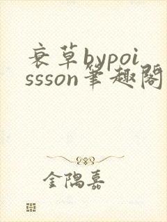 衰草bypoissson笔趣阁