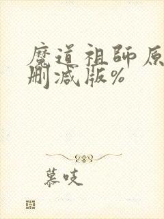 魔道祖师原著未删减版%