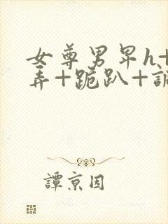 女尊男卑h+玩弄+跪趴+调教花蒂封面