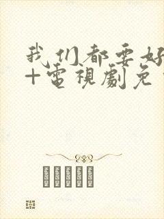 我们都要好好的+电视剧免费观看