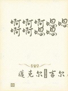 啊啊啊嗯嗯嗯啊啊啊嗯嗯
