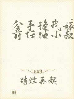 分手后我嫁给了前任他小叔暮色酒歌po