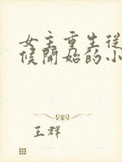 女主重生从小时候开始的小说