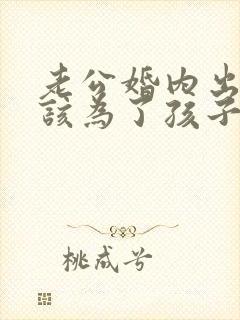 老公婚内出轨我该为了孩子原谅他吗