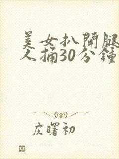 美女扒开腿让男人捅30分钟