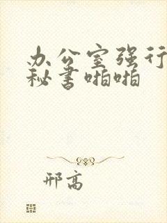 办公室强行丝袜秘书啪啪