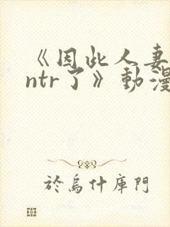 《因此人妻就被ntr了》动漫在看封面