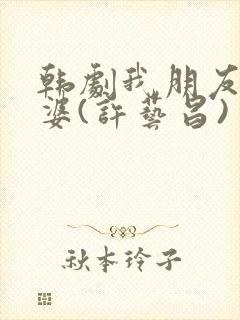 韩剧我朋友的老婆(许艺昌)封面