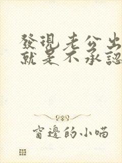发现老公出轨他就是不承认怎么办