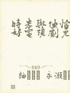 时光与他恰是正好电视剧免费看