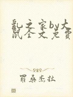 乱之家by大老鼠全文免费阅读笔趣阁最