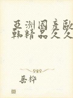 亚洲国产欧美日韩精品久久久