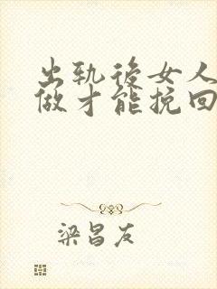 出轨后女人怎么做才能挽回